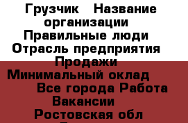 Грузчик › Название организации ­ Правильные люди › Отрасль предприятия ­ Продажи › Минимальный оклад ­ 30 000 - Все города Работа » Вакансии   . Ростовская обл.,Донецк г.